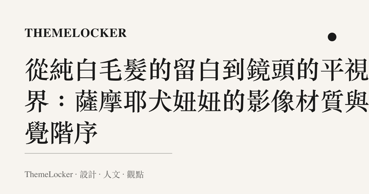從純白毛髮的留白到鏡頭的平視邊界:薩摩耶犬妞妞的影像材質與視覺階序