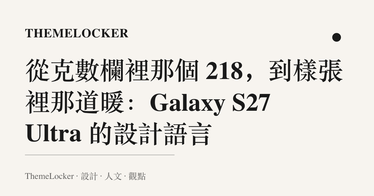 從克數欄裡那個 218,到樣張裡那道暖:Galaxy S27 Ultra 的設計語言