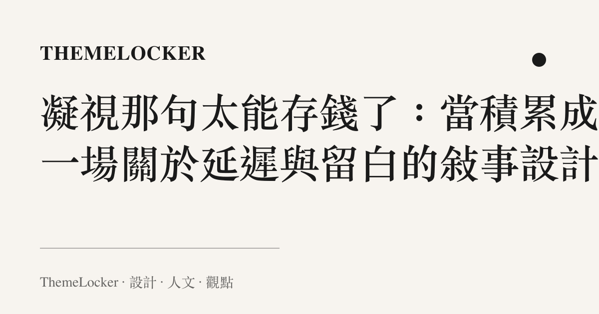 凝視那句太能存錢了:當積累成為一場關於延遲與留白的敘事設計