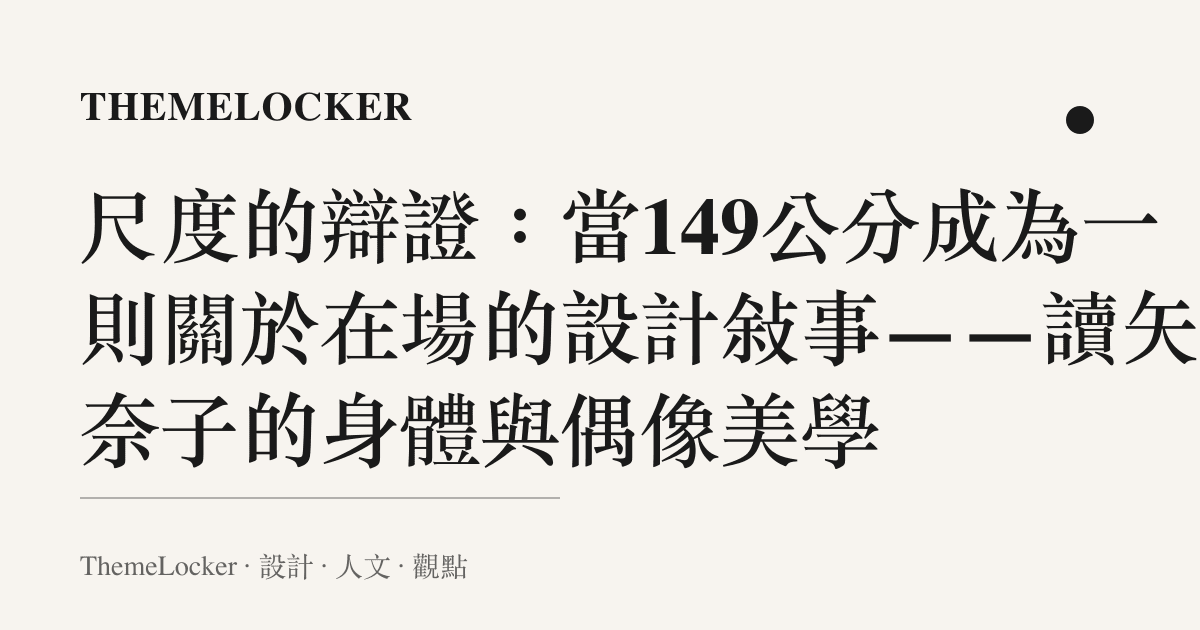 尺度的辯證:當149公分成為一則關於在場的設計敘事——讀矢吹奈子的身體與偶像美學
