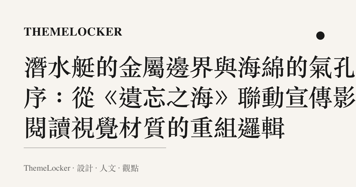 潛水艇的金屬邊界與海綿的氣孔階序:從《遺忘之海》聯動宣傳影片閱讀視覺材質的重組邏輯