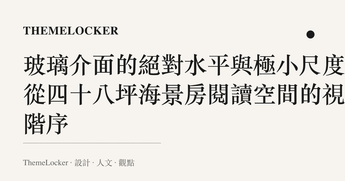 玻璃介面的絕對水平與極小尺度：從四十八坪海景房閱讀空間的視覺階序