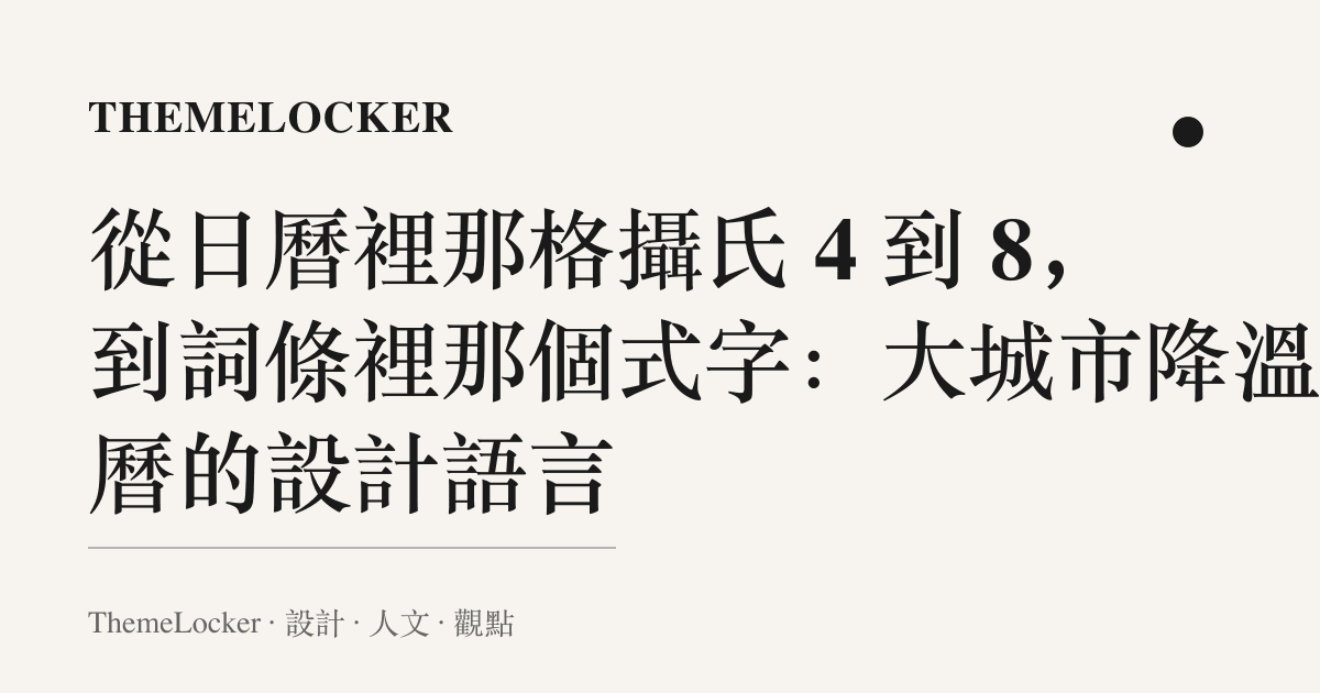 從日曆裡那格攝氏 4 到 8,到詞條裡那個式字:大城市降溫日曆的設計語言