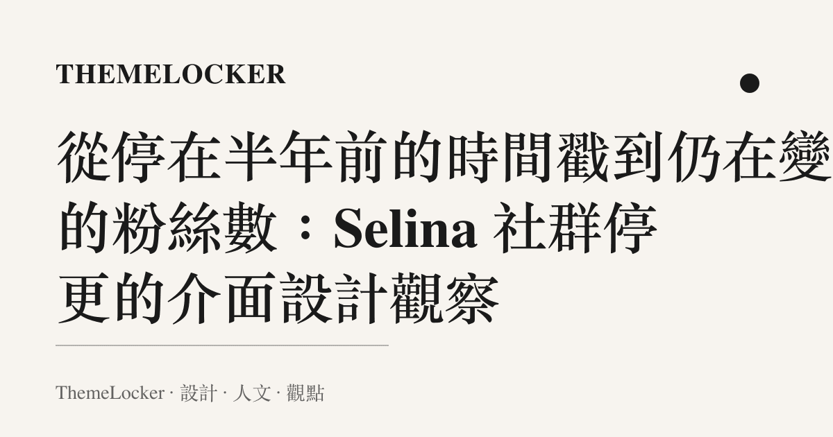 從停在半年前的時間戳到仍在變動的粉絲數:Selina 社羣停更的介面設計觀察
