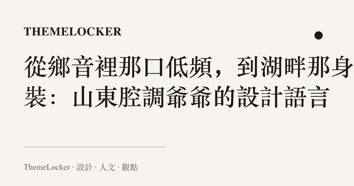 從鄉音裡那口低頻，到湖畔那身西裝：山東腔調爺爺的設計語言