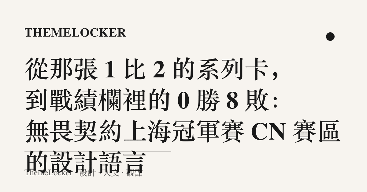 從那張 1 比 2 的系列卡,到戰績欄裡的 0 勝 8 敗:無畏契約上海冠軍賽 CN 賽區的設計語言