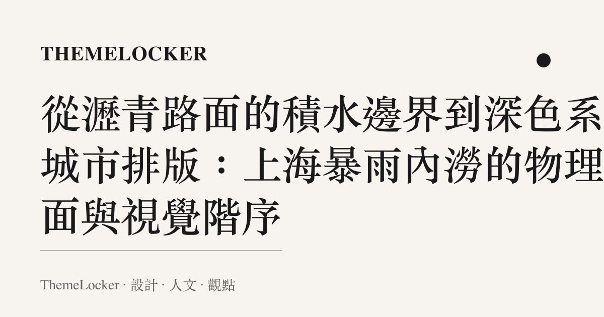 從瀝青路面的積水邊界到深色系的城市排版：上海暴雨內澇的物理介面與視覺階序