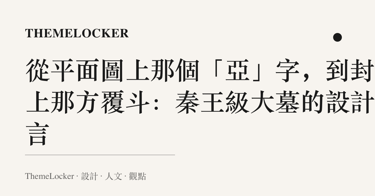 從平面圖上那個「亞」字,到封土上那方覆鬥:秦王級大墓的設計語言