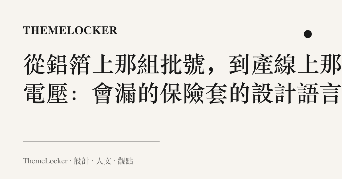 從鋁箔上那組批號，到產線上那道電壓：會漏的保險套的設計語言