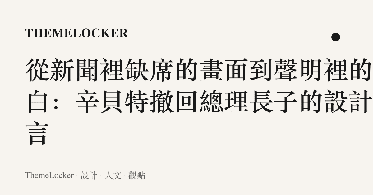從新聞裡缺席的畫面到聲明裡的留白:辛貝特撤回總理長子的設計語言