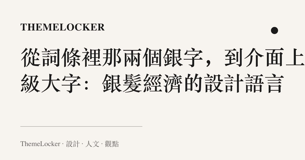 從詞條裡那兩個銀字,到介面上那級大字:銀髮經濟的設計語言