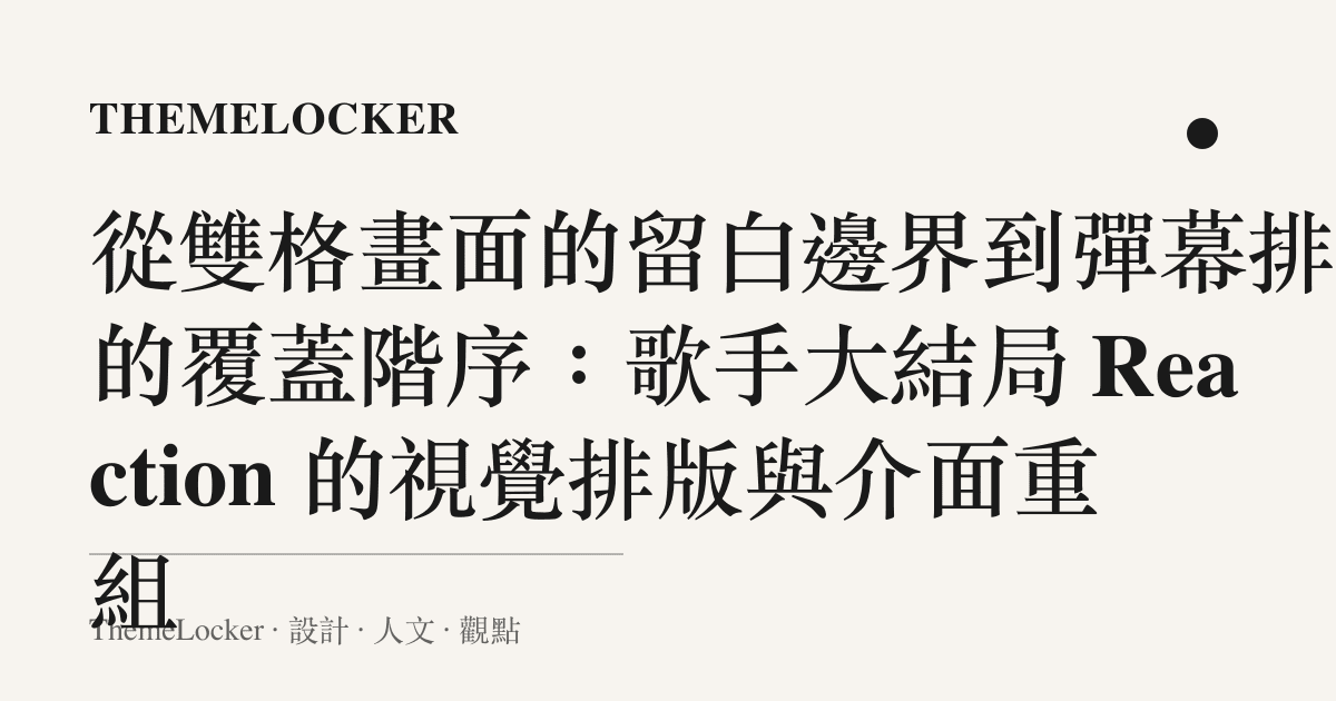 從雙格畫面的留白邊界到彈幕排版的覆蓋階序:歌手大結局 Reaction 的視覺排版與介面重組