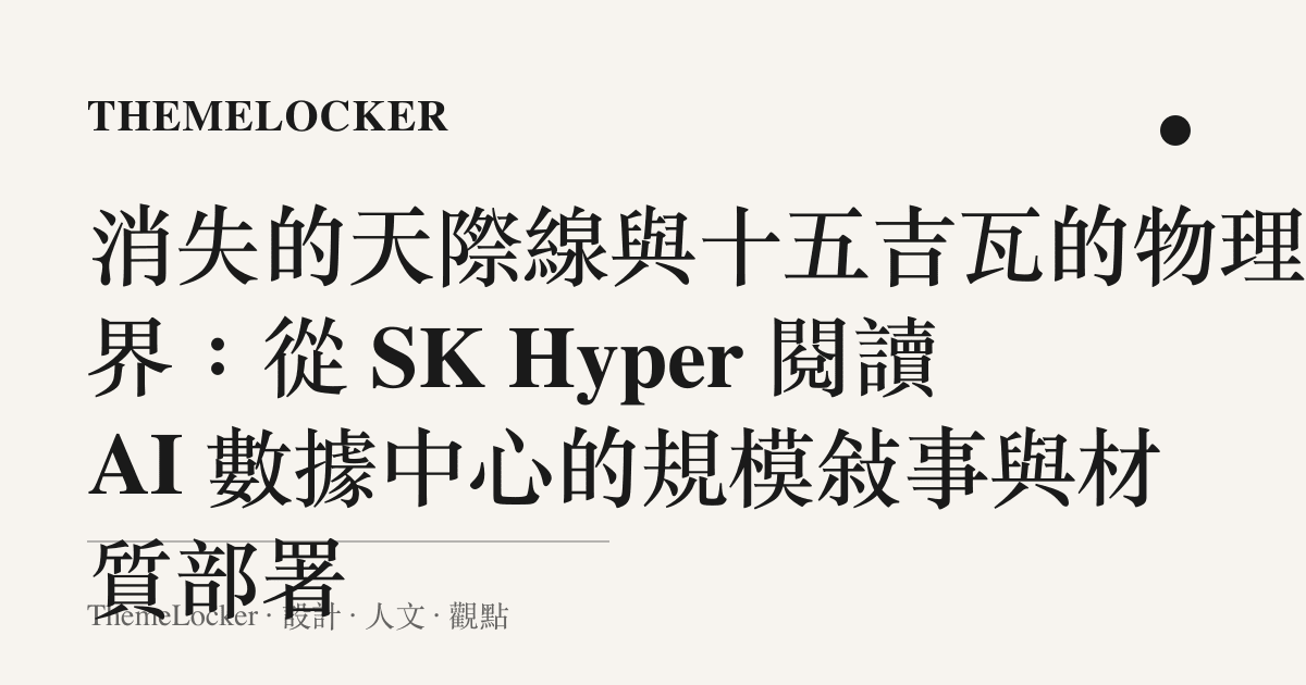消失的天際線與十五吉瓦的物理邊界：從 SK Hyper 閱讀 AI 數據中心的規模敘事與材質部署
