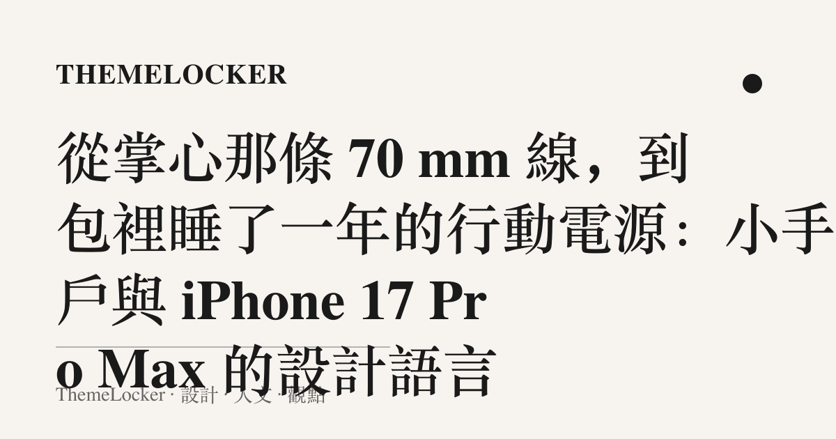 從掌心那條 70 mm 線,到包裡睡了一年的行動電源:小手用戶與 iPhone 17 Pro Max 的設計語言