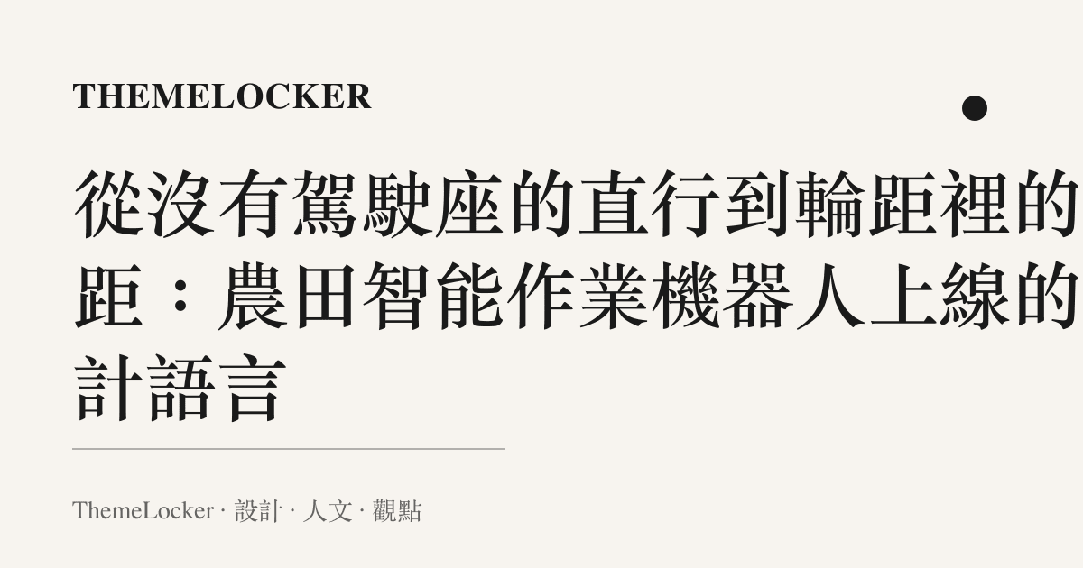 從沒有駕駛座的直行到輪距裡的行距：農田智慧作業機器人上線的設計語言