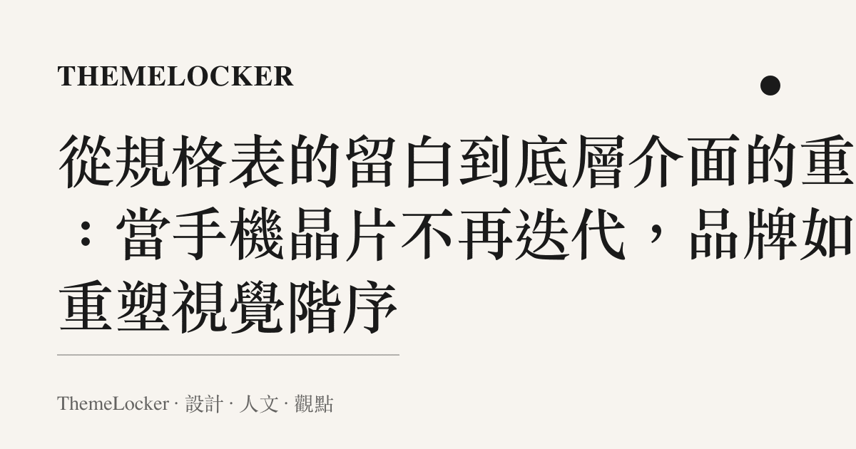 從規格表的留白到底層介面的重組:當手機晶片不再迭代,品牌如何重塑視覺階序