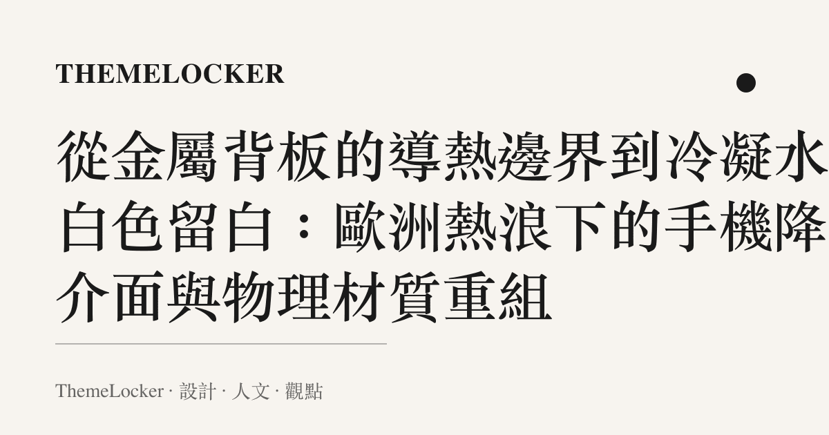 從金屬背板的導熱邊界到冷凝水的白色留白：歐洲熱浪下的手機降溫介面與物理材質重組