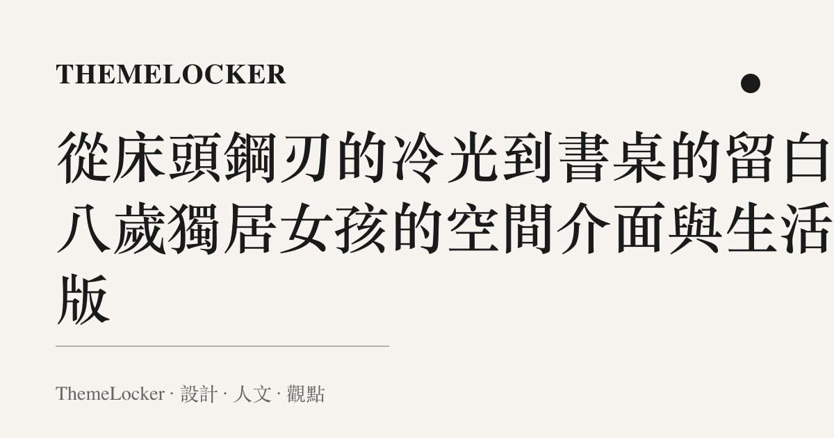 從牀頭鋼刃的冷光到書桌的留白：八歲獨居女孩的空間介面與生活排版