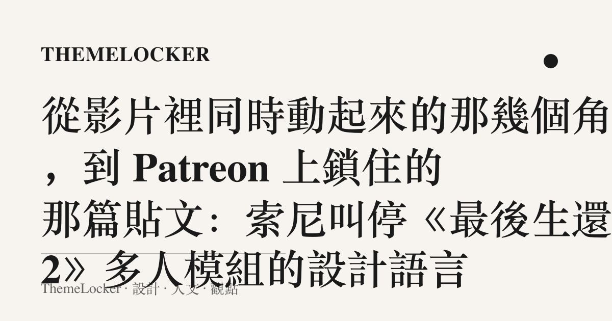 從影片裡同時動起來的那幾個角色，到 Patreon 上鎖住的那篇貼文：索尼叫停《最後生還者 2》多人模組的設計語言