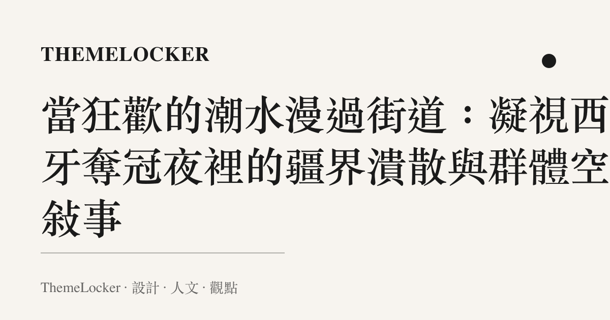 當狂歡的潮水漫過街道：凝視西班牙奪冠夜裡的疆界潰散與羣體空間敘事