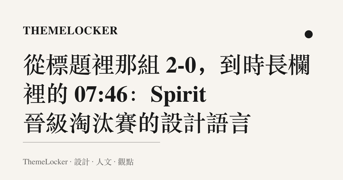 從標題裡那組 2-0,到時長欄裡的 07:46:Spirit 晉級淘汰賽的設計語言