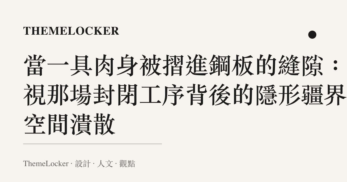 當一具肉身被摺進鋼板的縫隙：凝視那場封閉工序背後的隱形疆界與空間潰散