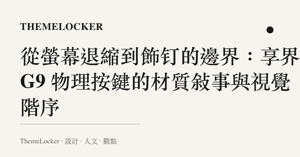 從螢幕退縮到飾釘的邊界:享界 G9 物理按鍵的材質敘事與視覺階序