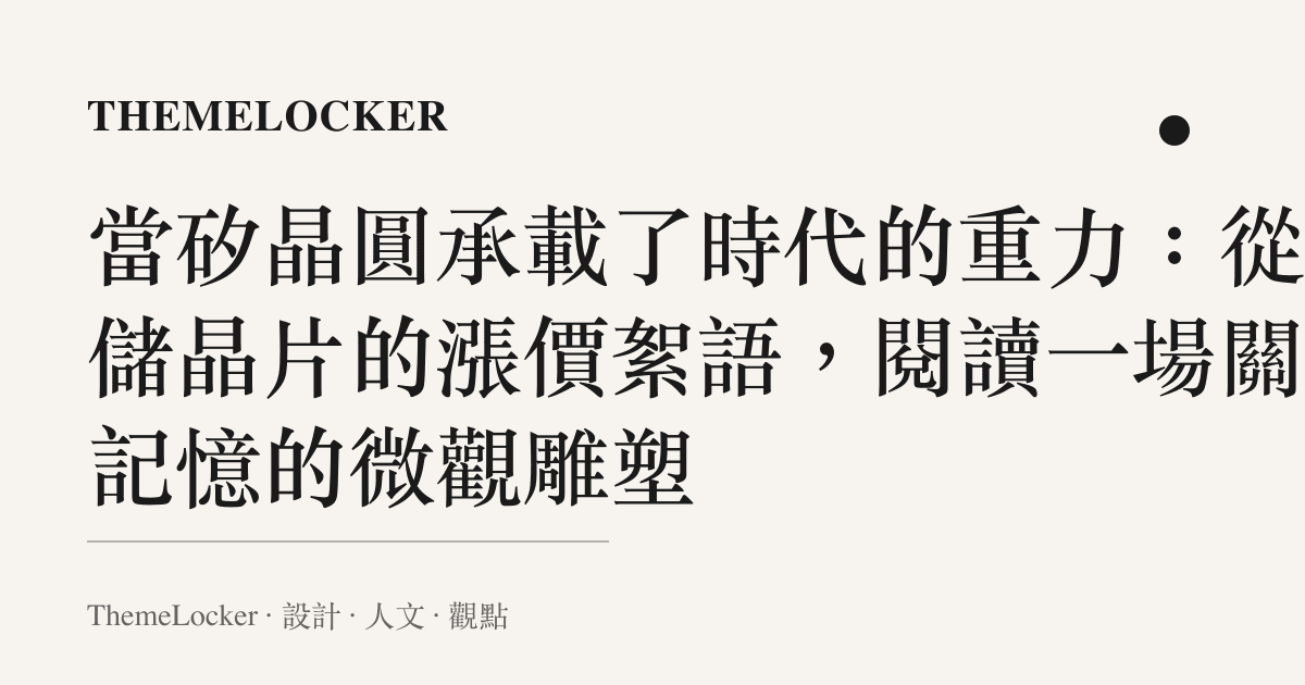 當矽晶圓承載了時代的重力：從存儲晶片的漲價絮語，閱讀一場關於記憶的微觀雕塑