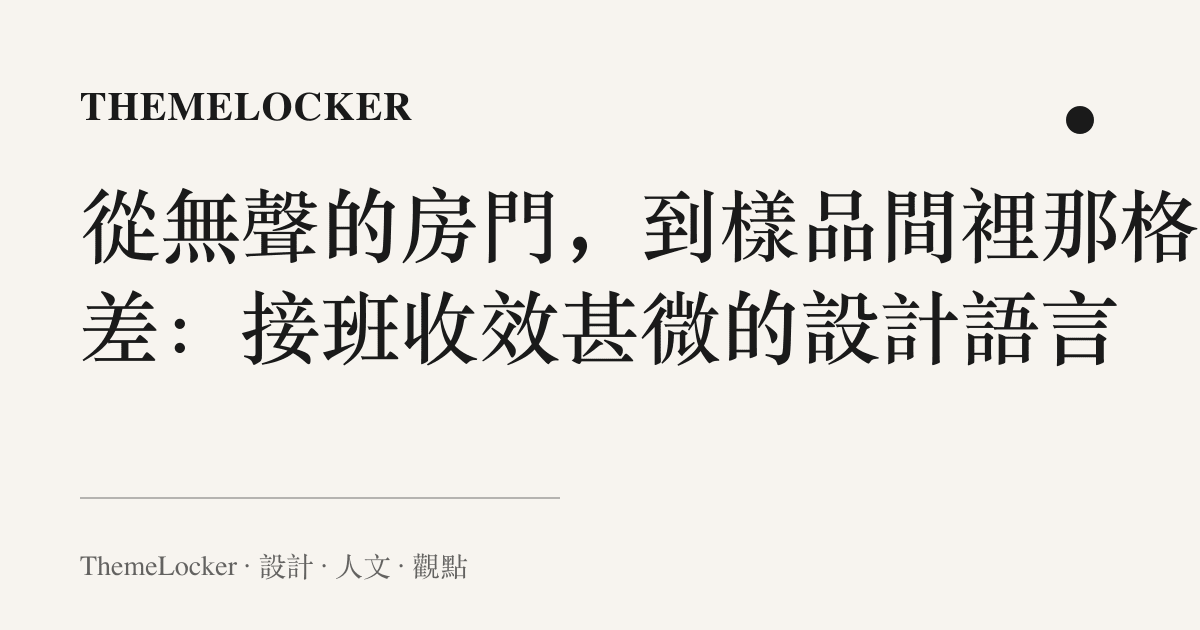 從無聲的房門,到樣品間裡那格公差:接班收效甚微的設計語言