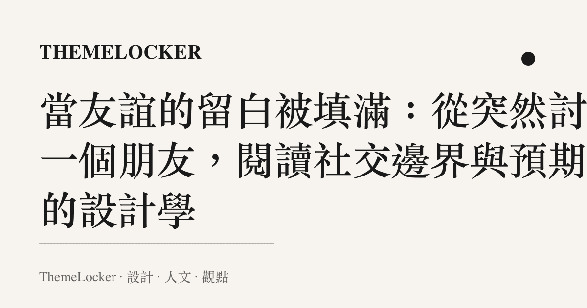 當友誼的留白被填滿：從突然討厭一個朋友，閱讀社交邊界與預期值的設計學