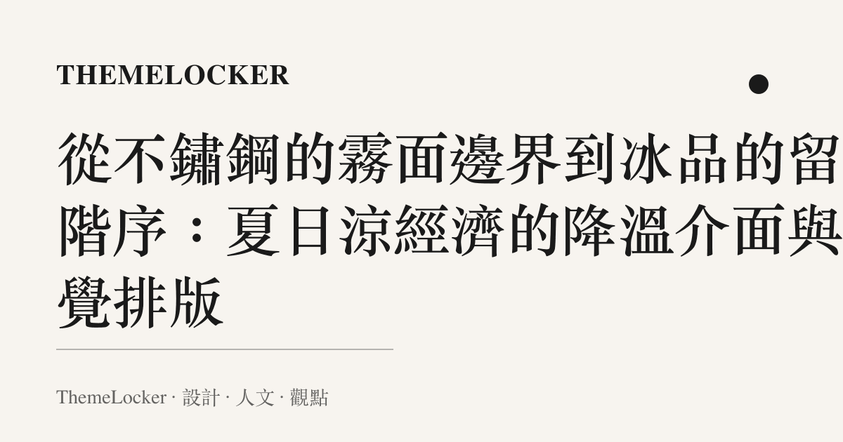 從不鏽鋼的霧面邊界到冰品的留白階序:夏日涼經濟的降溫介面與視覺排版