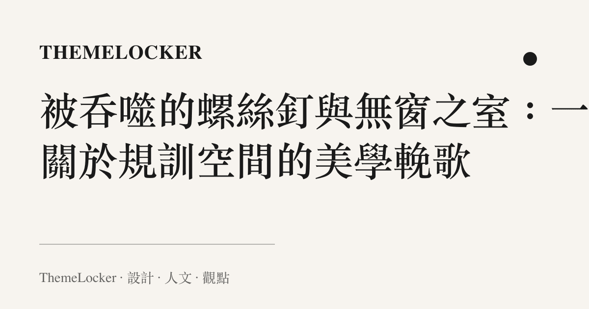 被吞噬的螺絲釘與無窗之室：一場關於規訓空間的美學輓歌