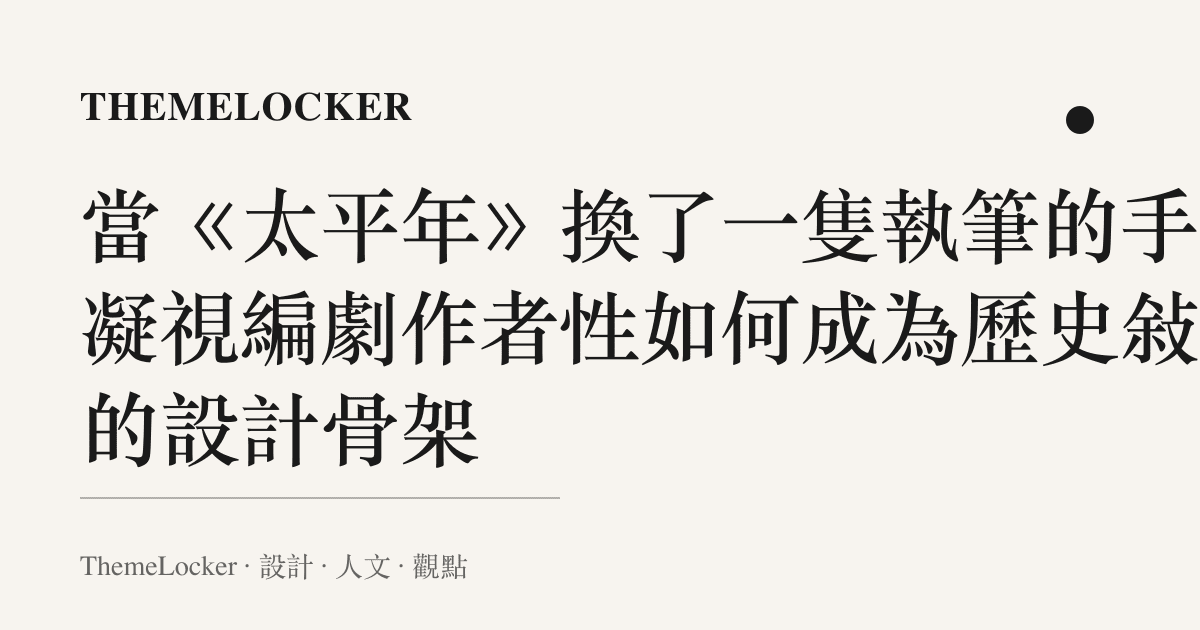 當《太平年》換了一隻執筆的手：凝視編劇作者性如何成為歷史敘事的設計骨架