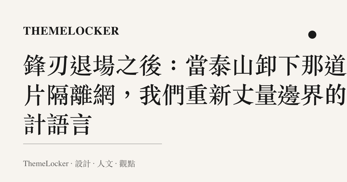 鋒刃退場之後:當泰山卸下那道刀片隔離網,我們重新丈量邊界的設計語言