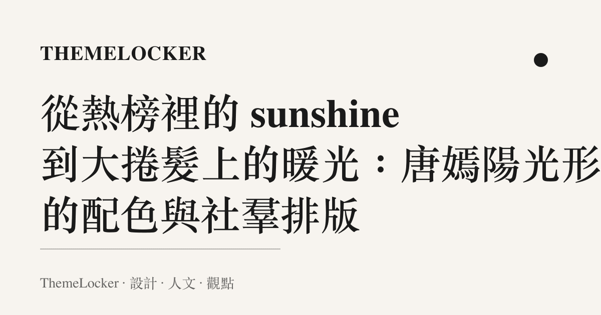 從熱榜裡的 sunshine 到大捲髮上的暖光:唐嫣陽光形象的配色與社羣排版