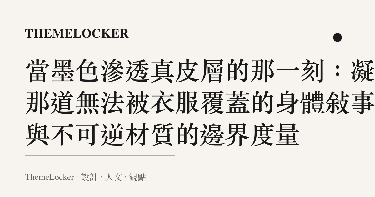當墨色滲透真皮層的那一刻：凝視那道無法被衣服覆蓋的身體敘事，與不可逆材質的邊界度量