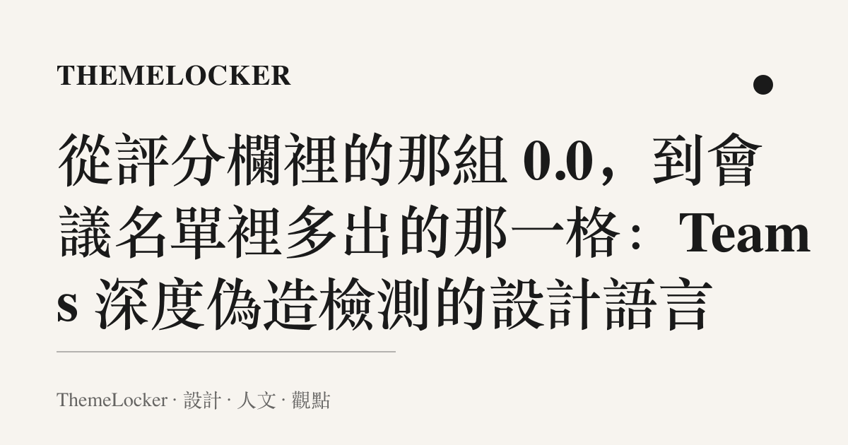從評分欄裡的那組 0.0,到會議名單裡多出的那一格:Teams 深度偽造檢測的設計語言
