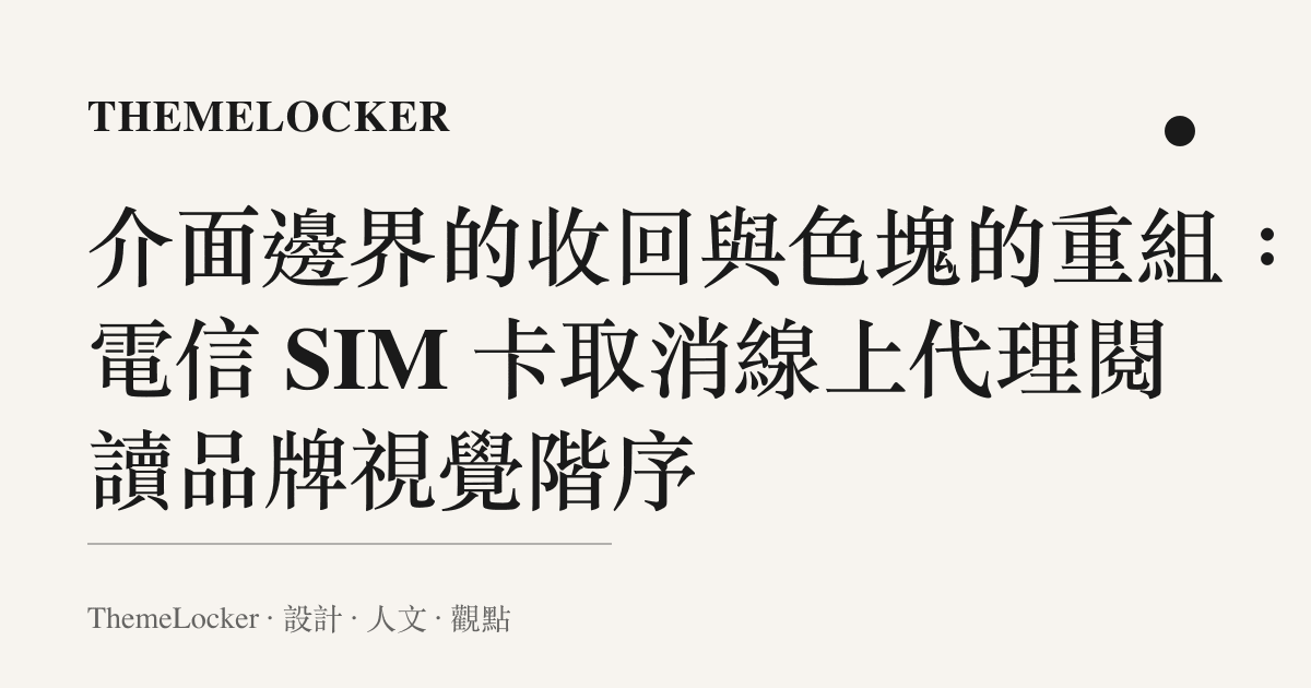 介面邊界的收回與色塊的重組：從電信 SIM 卡取消線上代理閱讀品牌視覺階序