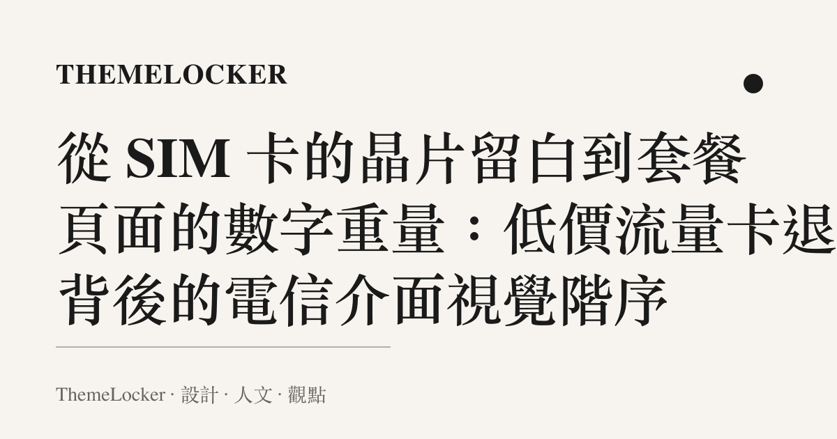 從 SIM 卡的晶片留白到套餐頁面的數字重量：低價流量卡退場背後的電信介面視覺階序