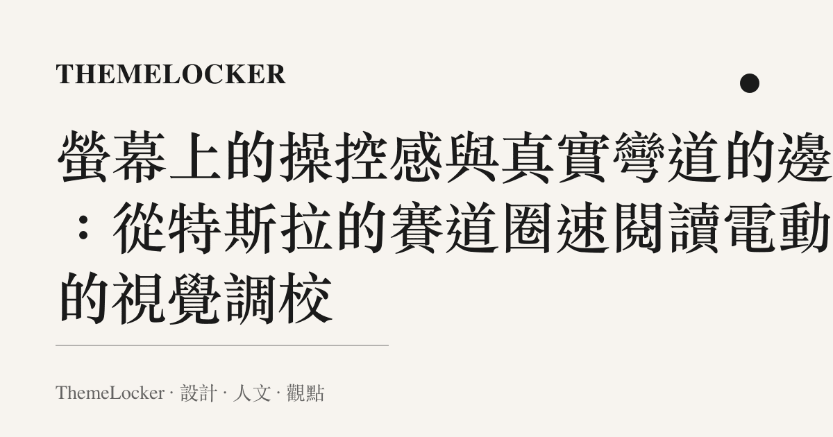 螢幕上的操控感與真實彎道的邊界：從特斯拉的賽道圈速閱讀電動車的視覺調校