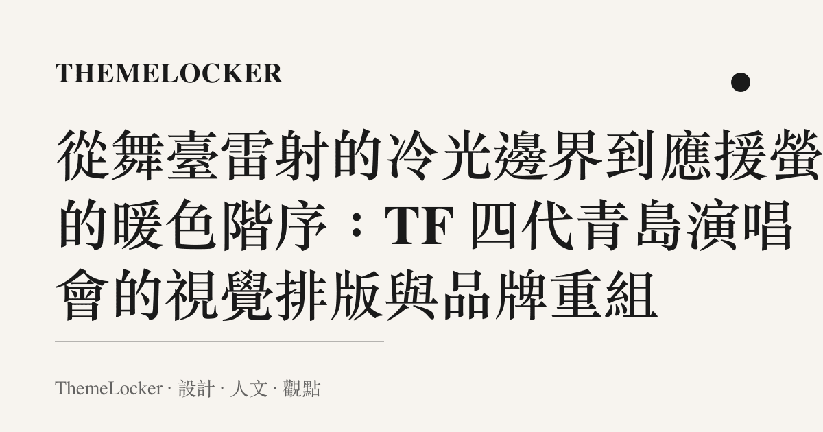 從舞臺雷射的冷光邊界到應援螢光的暖色階序：TF 四代青島演唱會的視覺排版與品牌重組
