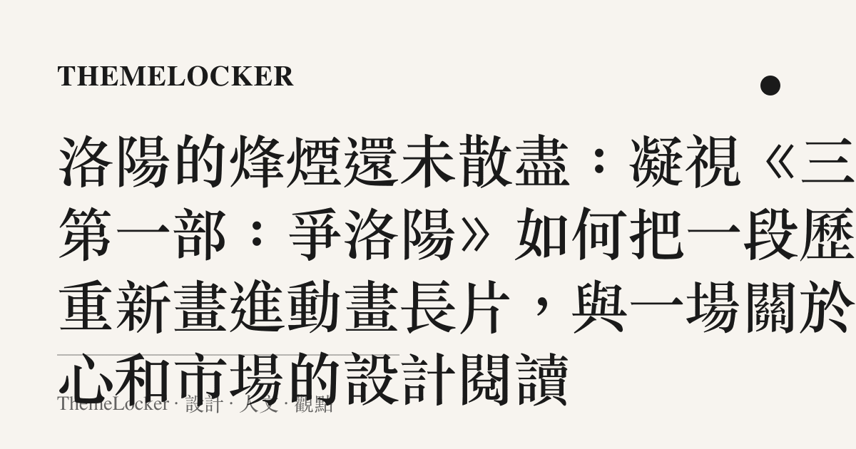 洛陽的烽煙還未散盡：凝視《三國第一部：爭洛陽》如何把一段歷史重新畫進動畫長片，與一場關於匠心和市場的設計閱讀