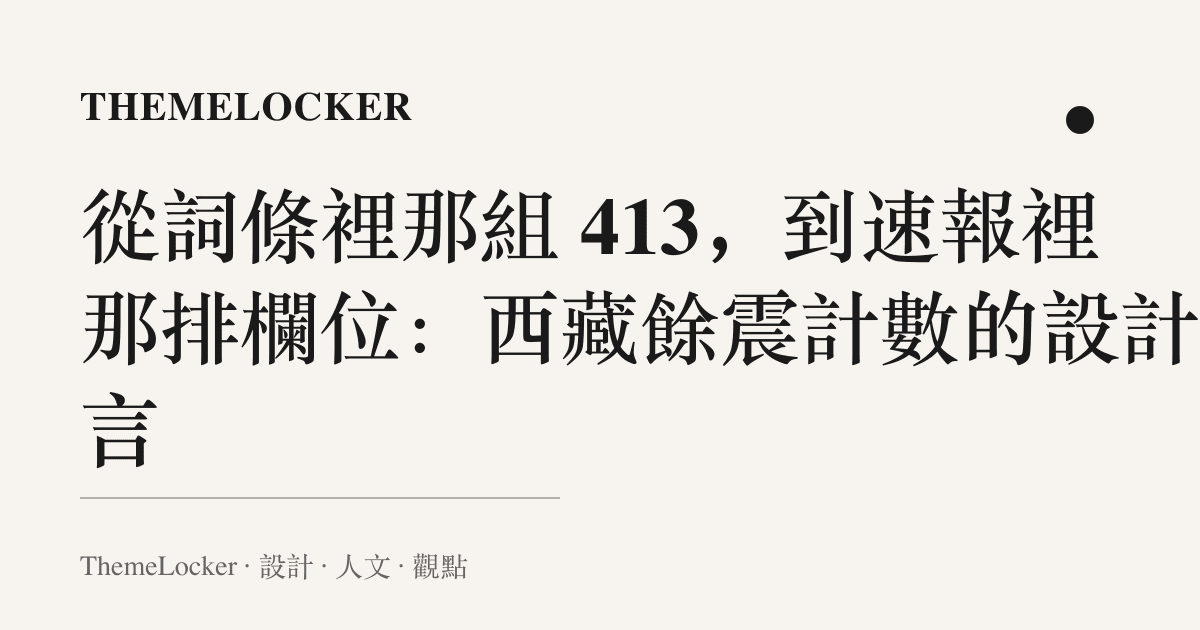 從詞條裡那組 413，到速報裡那排欄位：西藏餘震計數的設計語言