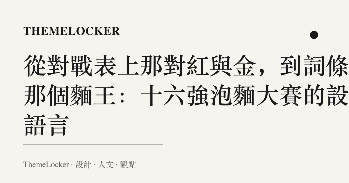 從對戰表上那對紅與金,到詞條裡那個麵王:十六強泡麵大賽的設計語言