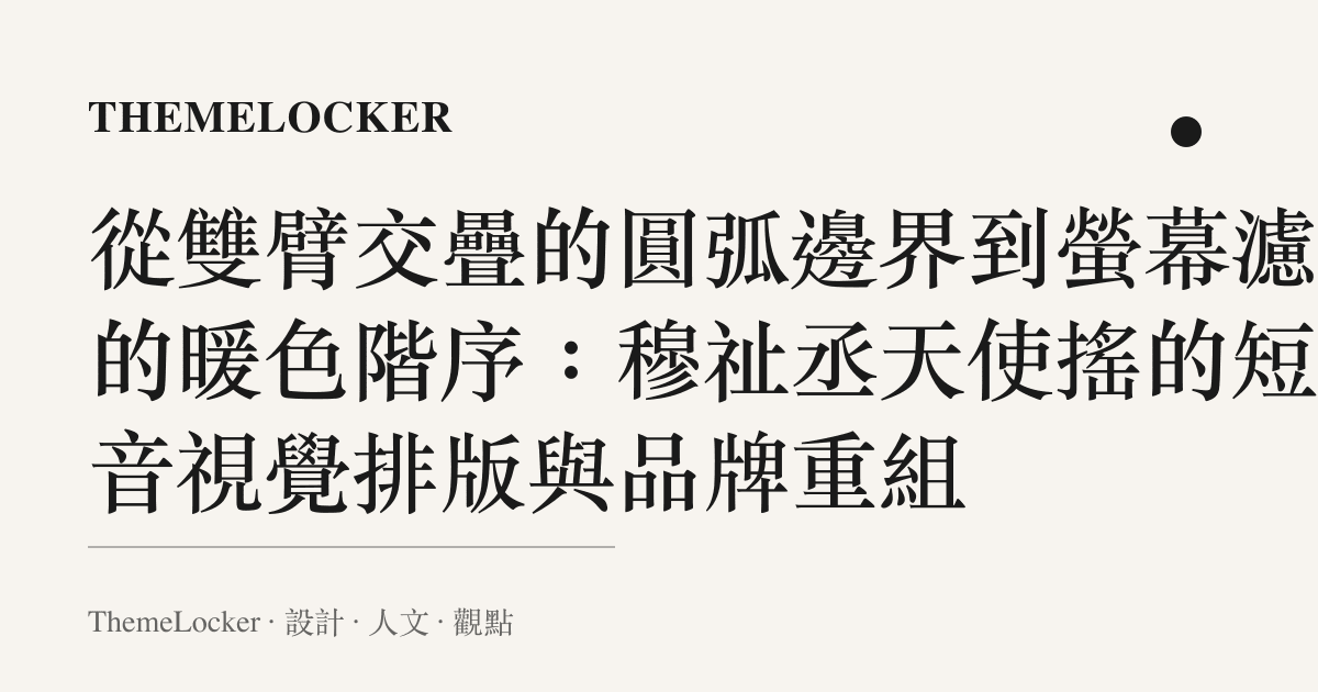 從雙臂交疊的圓弧邊界到螢幕濾鏡的暖色階序:穆祉丞天使搖的短影音視覺排版與品牌重組