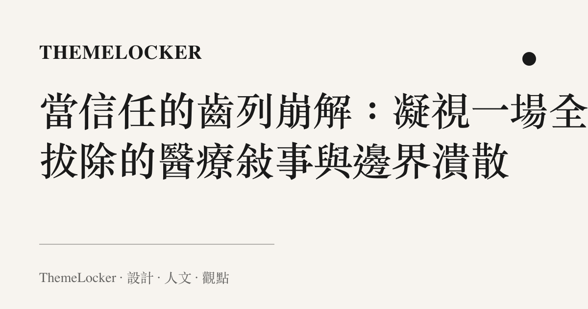 當信任的齒列崩解：凝視一場全口拔除的醫療敘事與邊界潰散