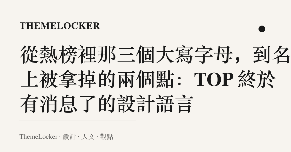 從熱榜裡那三個大寫字母，到名字上被拿掉的兩個點：TOP 終於有消息了的設計語言