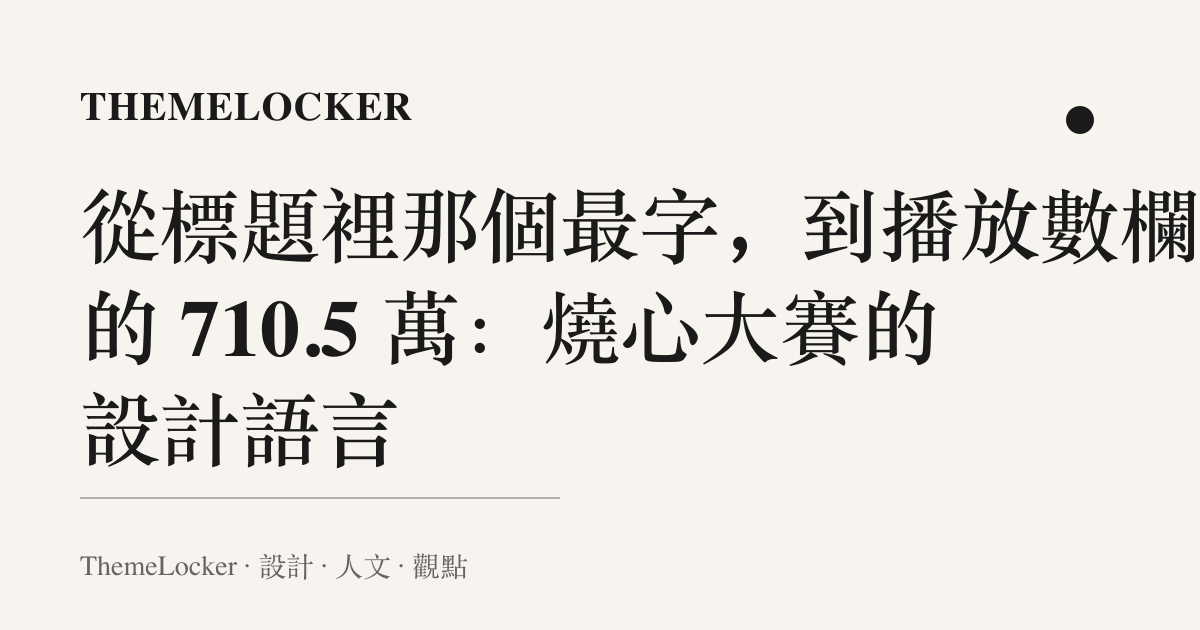 從標題裡那個最字,到播放數欄裡的 710.5 萬:燒心大賽的設計語言