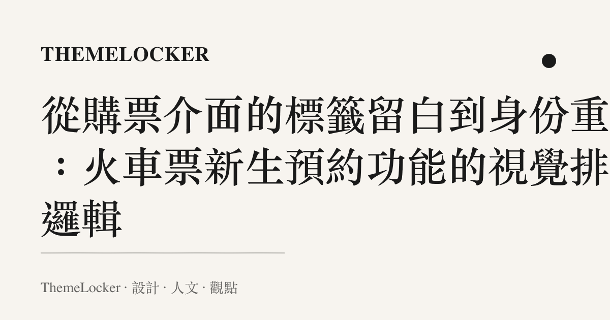 從購票介面的標籤留白到身份重組：火車票新生預約功能的視覺排版邏輯