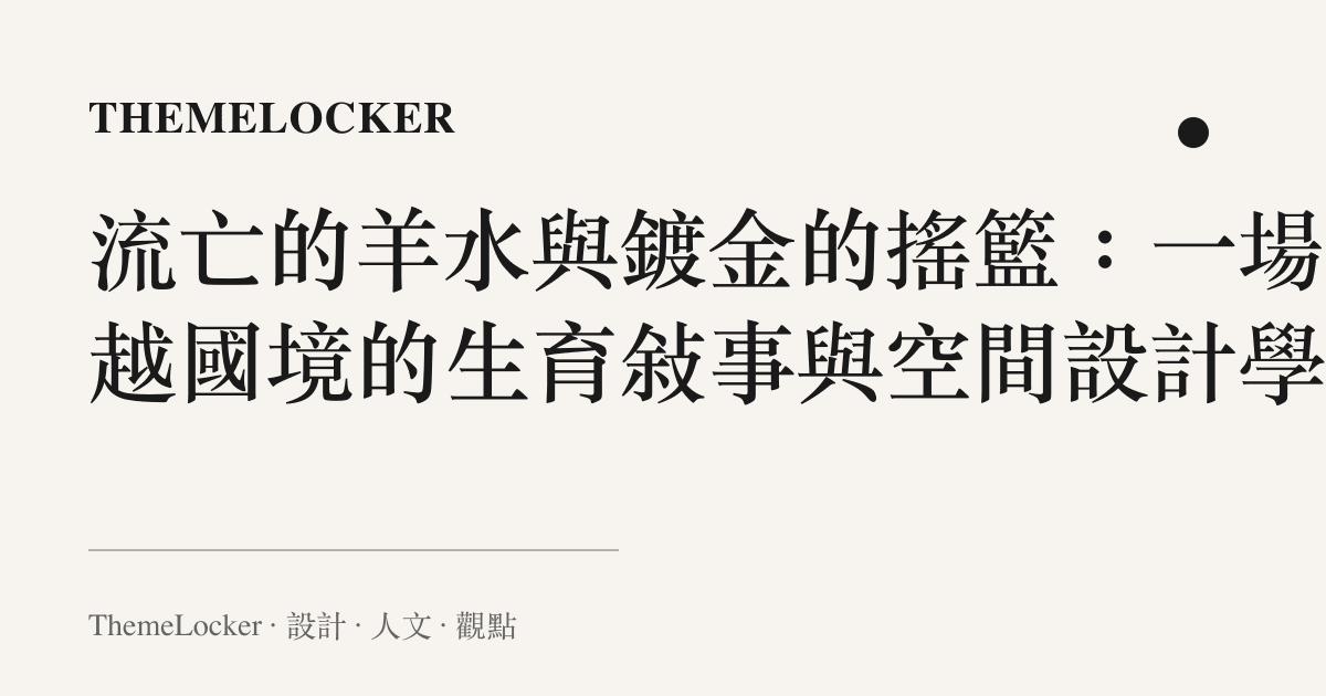 流亡的羊水與鍍金的搖籃:一場跨越國境的生育敘事與空間設計學
